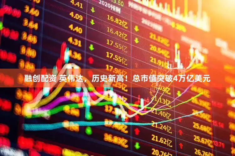 融创配资 英伟达，历史新高！总市值突破4万亿美元
