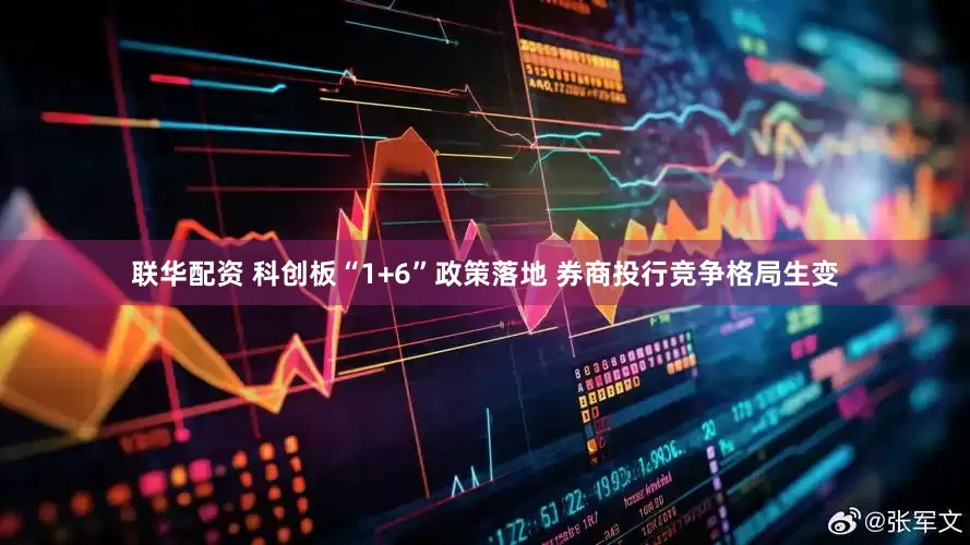 联华配资 科创板“1+6”政策落地 券商投行竞争格局生变