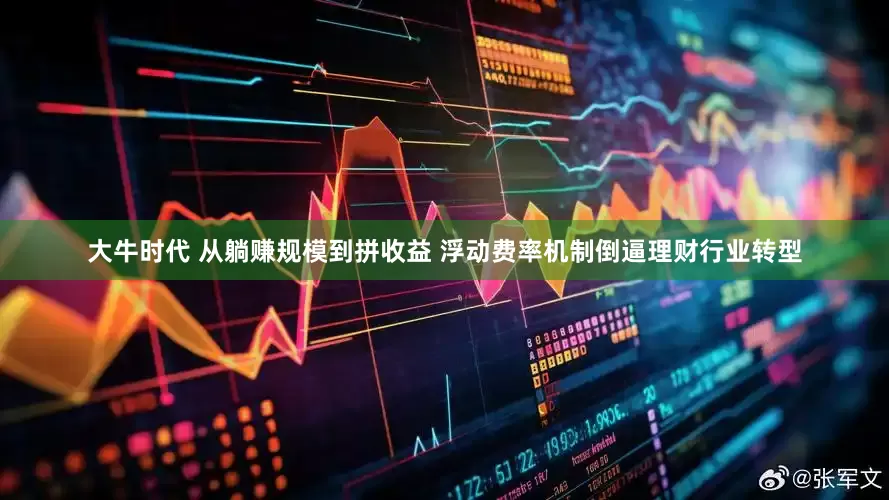 大牛时代 从躺赚规模到拼收益 浮动费率机制倒逼理财行业转型