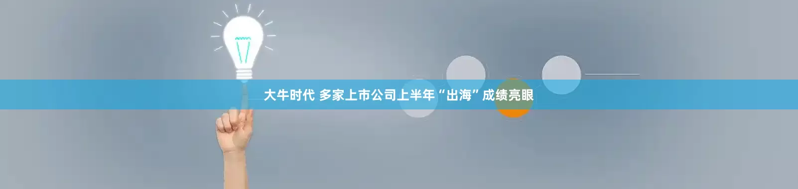 大牛时代 多家上市公司上半年“出海”成绩亮眼