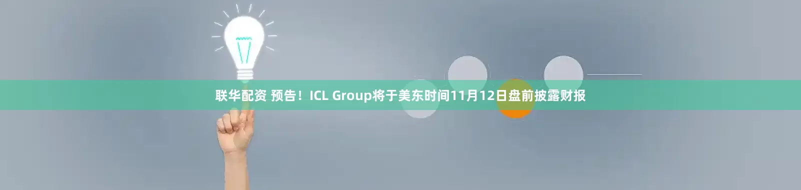 联华配资 预告！ICL Group将于美东时间11月12日盘前披露财报